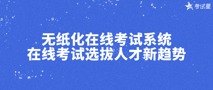 无纸化在线考试系统 | 在线考试选拔人才新趋势