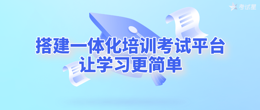 搭建一体化培训考试平台，让学习更简单