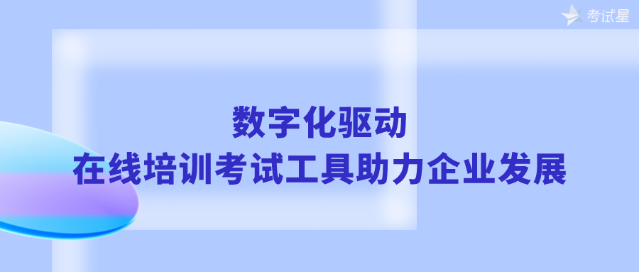 数字化驱动，在线培训考试工具助力企业发展