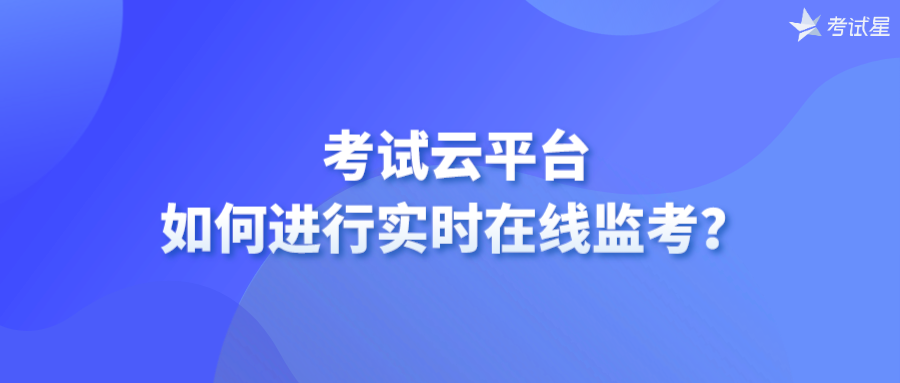 考试云平台如何进行实时在线监考？