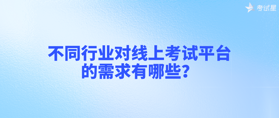 不同行业对线上考试平台的需求有哪些？