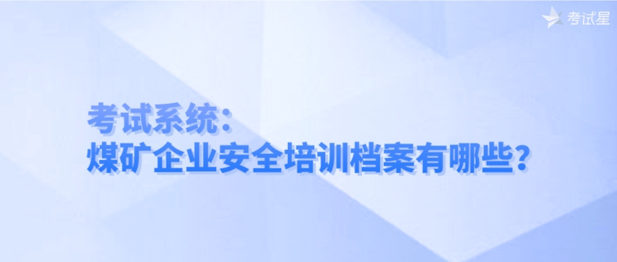 考试系统：煤矿企业安全培训档案有哪些？