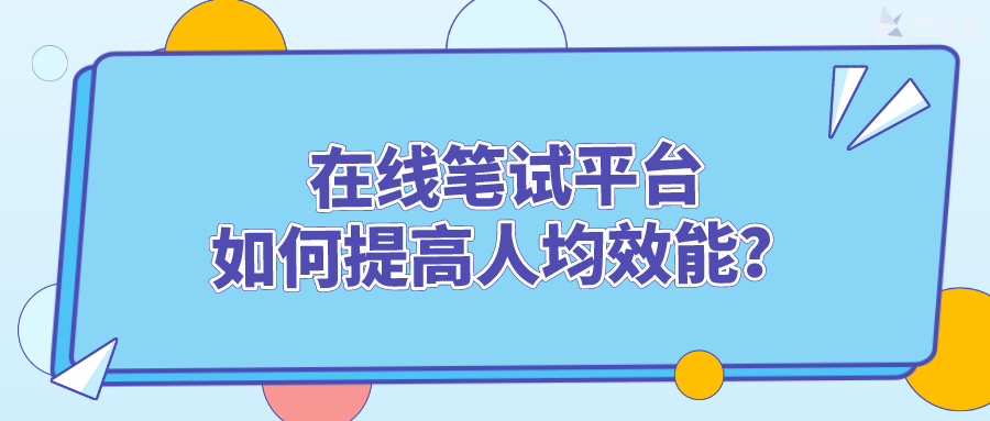 在线笔试平台：如何提高人均效能？