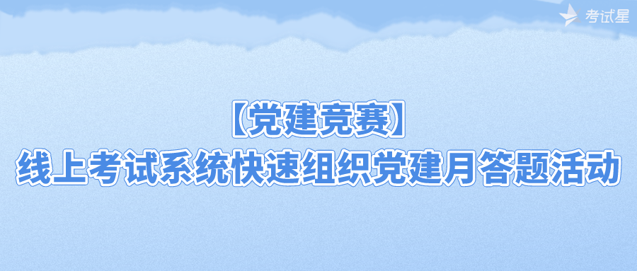 【党建竞赛】线上考试系统快速组织党建月答题活动