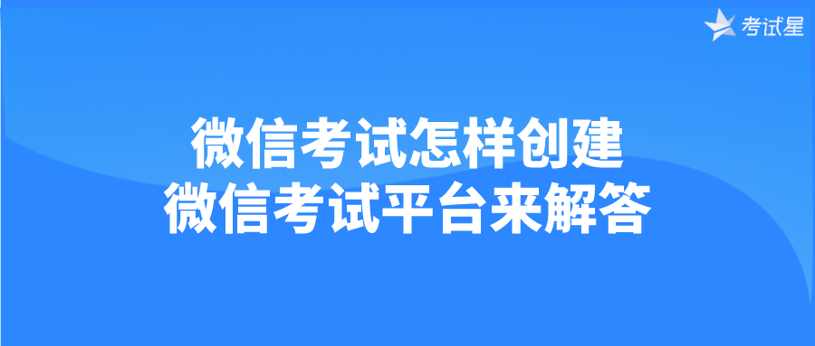 微信考试怎样创建？微信考试平台来解答