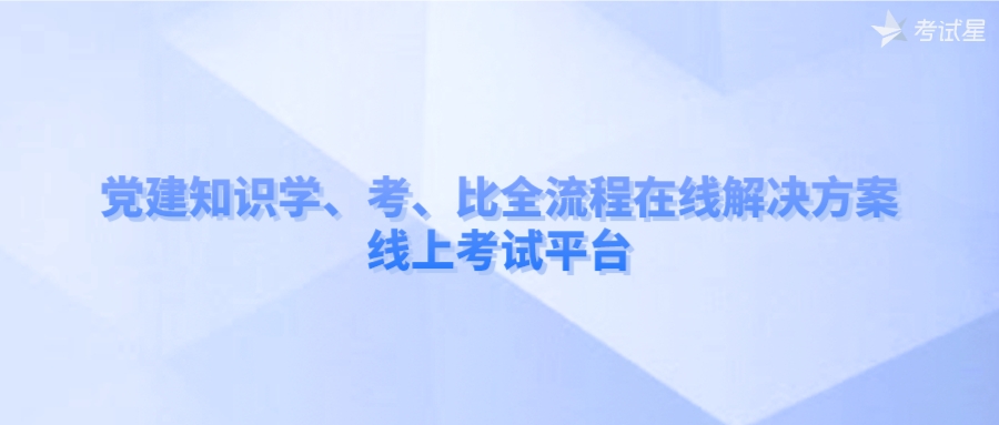 党建知识学、考、比全流程在线解决方案——线上考试平台