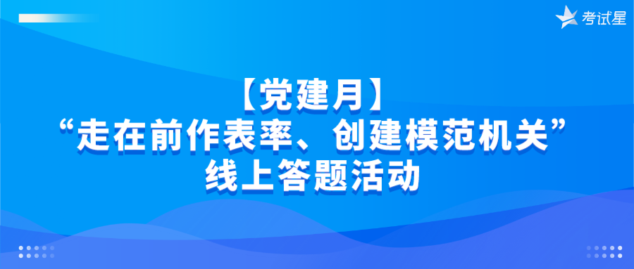 【党建月】“走在前作表率、创建模范机关”线上答题活动