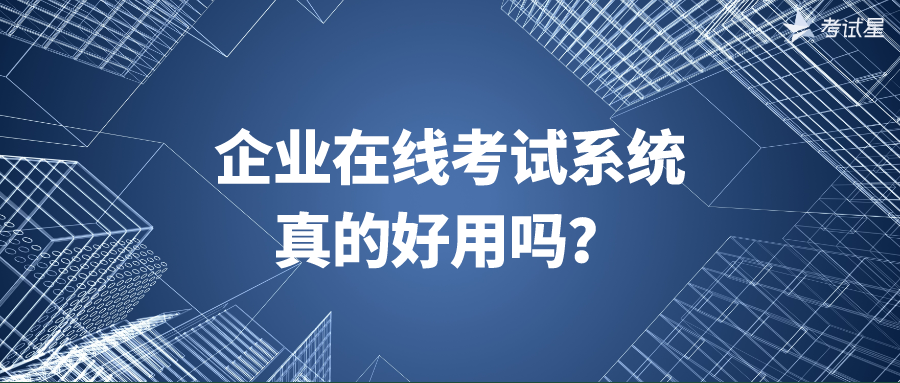 企业在线考试系统，真的好用吗？