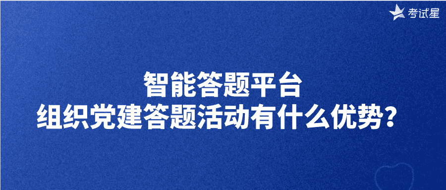 智能答题平台组织党建答题活动有什么优势？