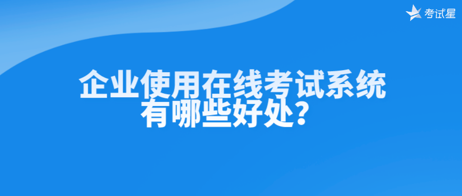 企业使用在线考试系统有哪些好处？