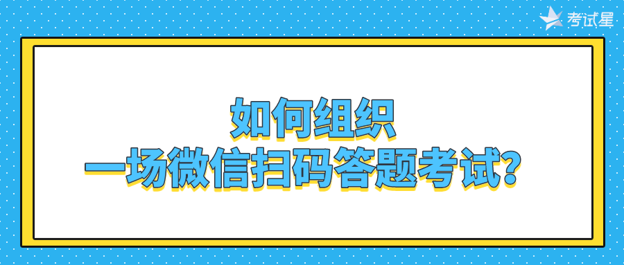 如何组织一场微信扫码答题考试？