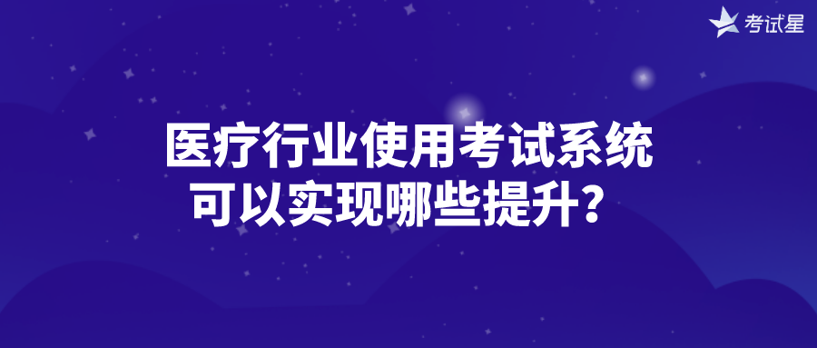 医疗行业使用考试系统可以实现哪些提升？