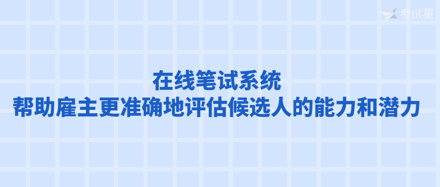 在线笔试系统 | 帮助雇主更准确地评估候选人的能力和潜力