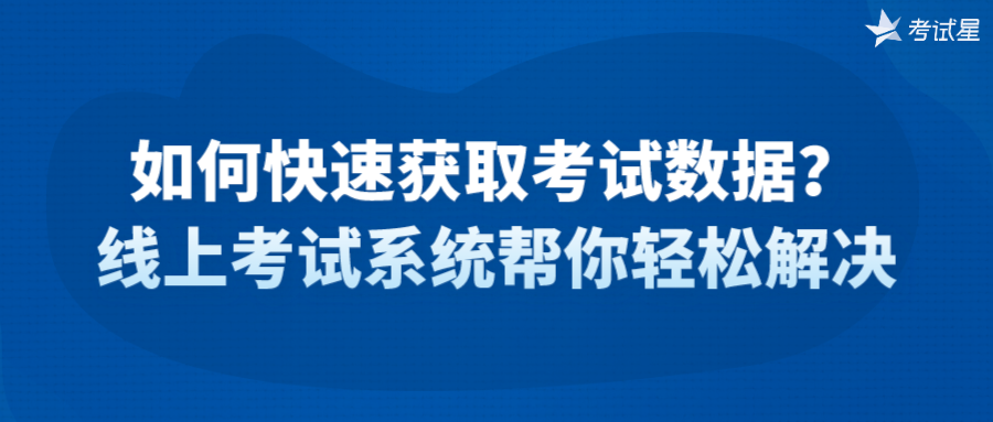 如何快速获取考试数据？线上考试系统帮你轻松解决