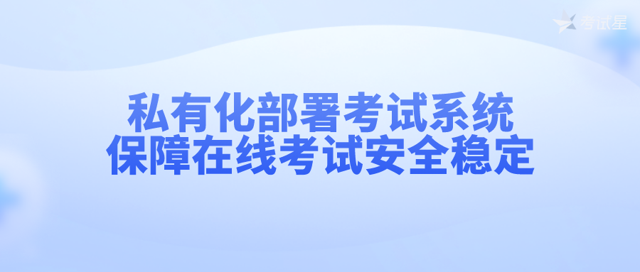 私有化部署考试系统， 保障在线考试安全稳定