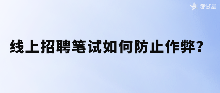 线上招聘笔试，如何防止作弊？