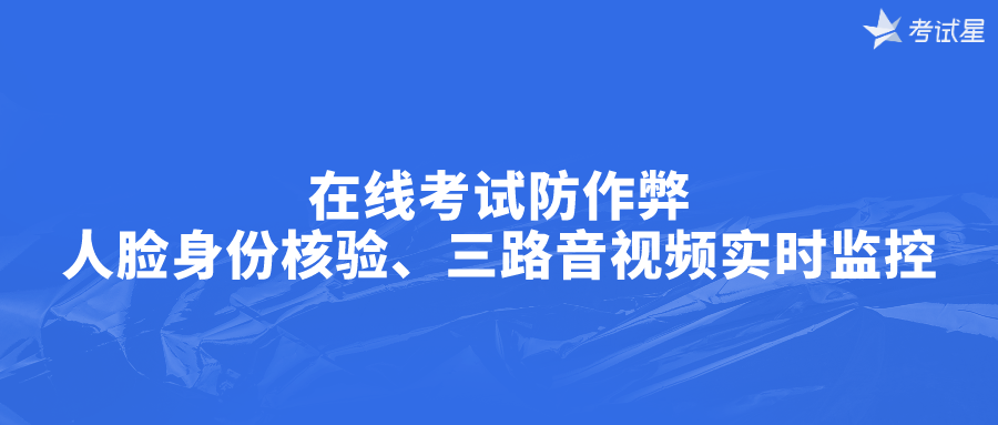 在线考试防作弊——人脸身份核验、三路音视频实时监控