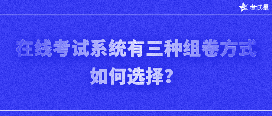 在线考试系统有三种组卷方式，如何选择？