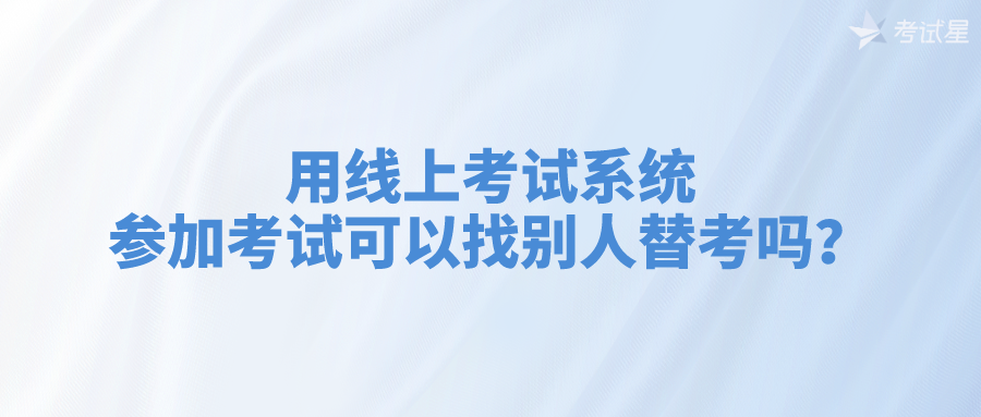 用线上考试系统参加考试可以找别人替考吗？