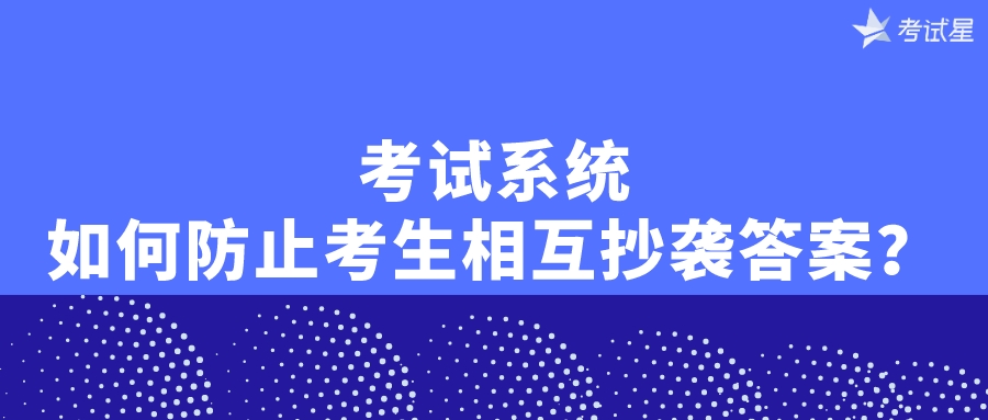 考试系统如何防止考生相互抄袭答案？