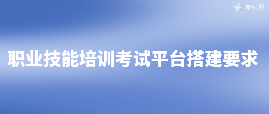 职业技能培训考试平台搭建要求