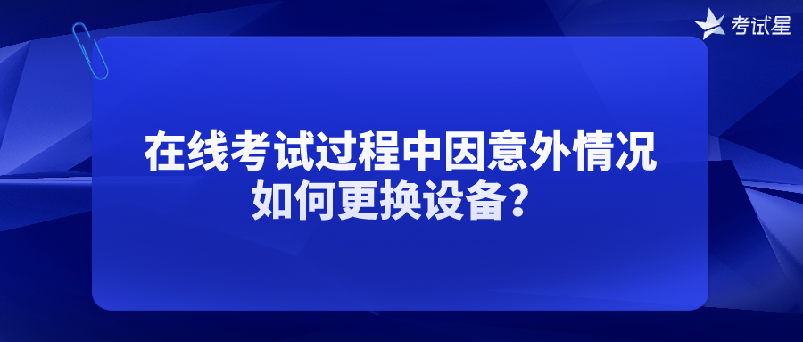 在线考试过程中因意外情况，如何更换设备？