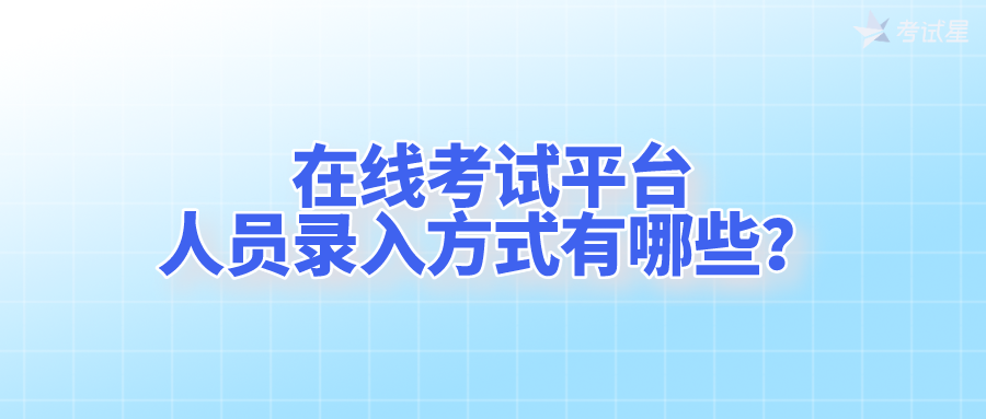 在线考试平台的人员录入方式有哪些？