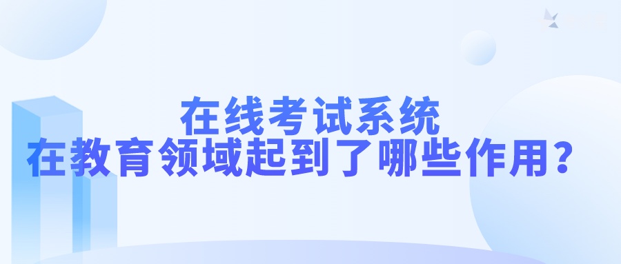 在线考试系统在教育领域起到了哪些作用？