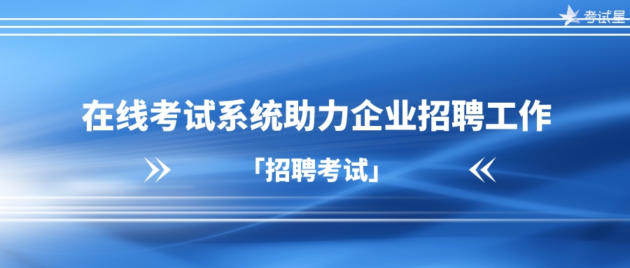 【招聘考试】在线考试系统助力企业招聘工作