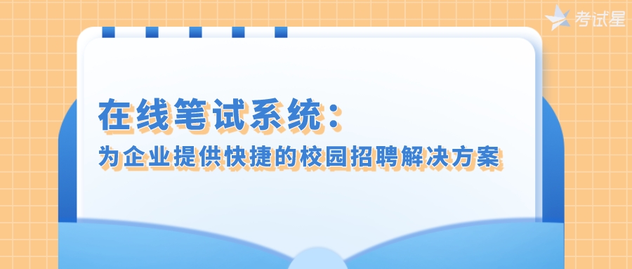 在线笔试系统：为企业提供快捷的校园招聘解决方案