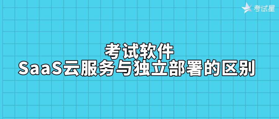 考试软件 | SaaS云服务与独立部署的区别 