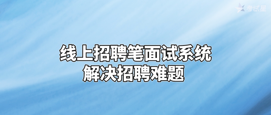 线上招聘笔面试系统，解决招聘难题