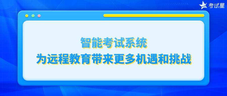 智能考试系统为远程教育带来更多机遇和挑战