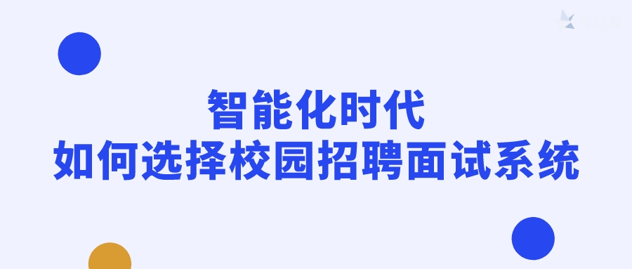 智能化时代，如何选择校园招聘面试系统？