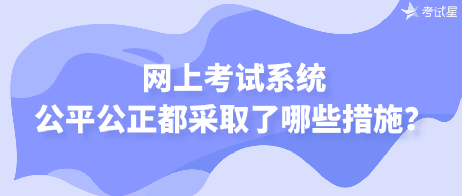 网上考试系统公平公正都采取了哪些措施？