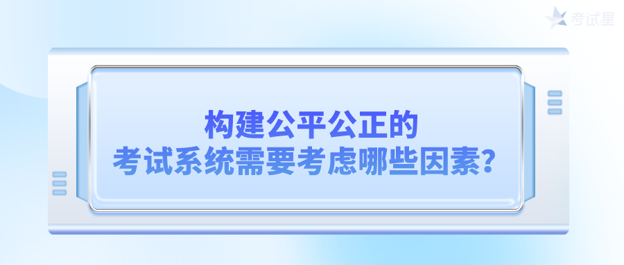 构建公平公正的考试系统需要考虑哪些因素？