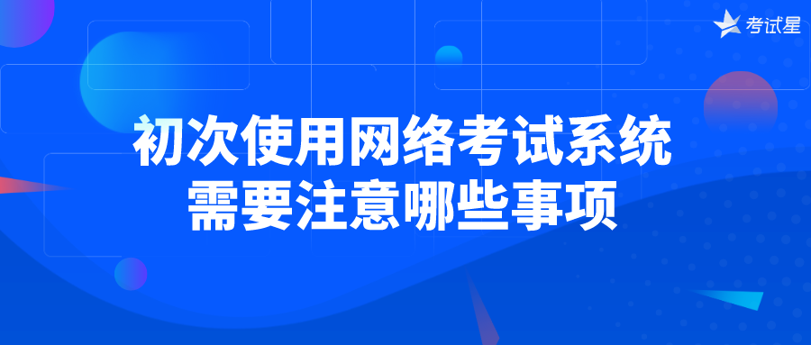 初次使用网络考试系统，需要注意哪些事项？ 