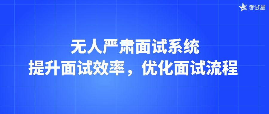 无人严肃面试系统：提升面试效率，优化面试流程 