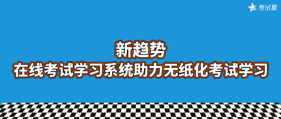 新趋势 | 在线考试学习系统助力无纸化考试学习