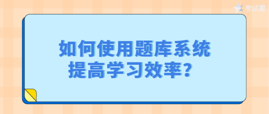 如何使用题库系统，提高学习效率？