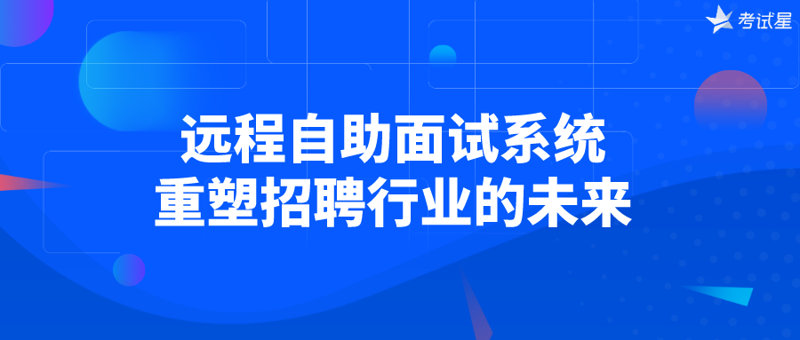 远程自助面试系统：重塑招聘行业的未来