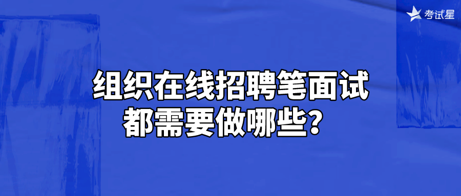 组织在线招聘笔面试都需要做哪些？