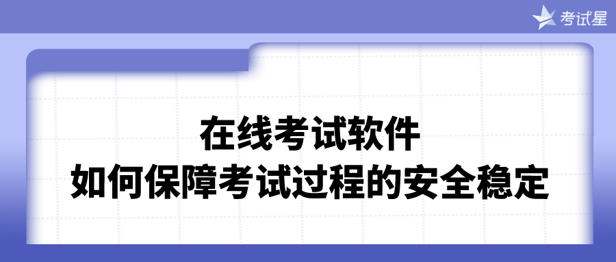 在线考试软件如何保障考试过程的安全稳定