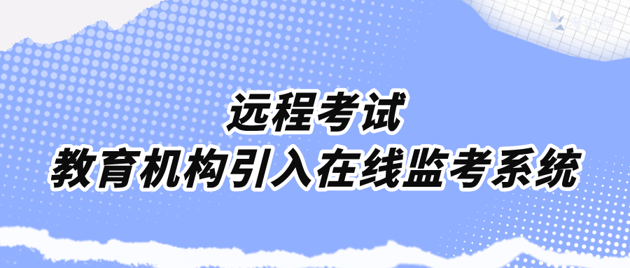 远程考试 | 教育机构引入在线监考系统