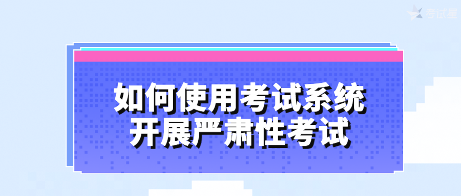 如何使用考试系统开展严肃性考试