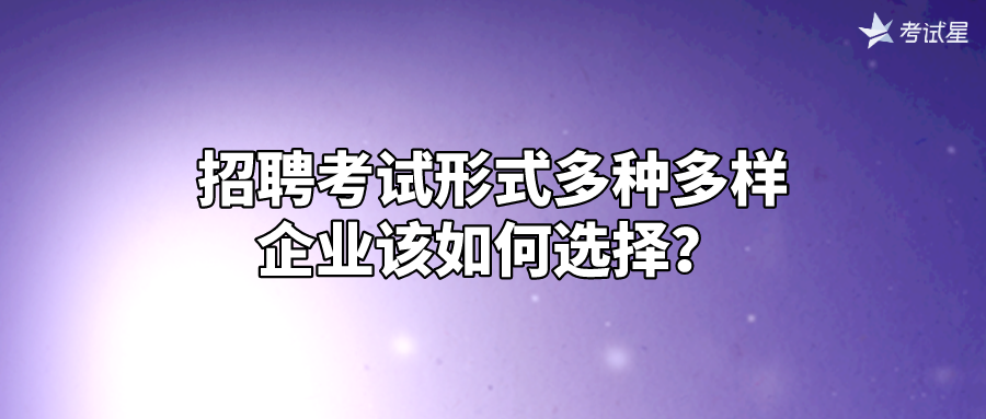 招聘考试形式多种多样，企业该如何选择？