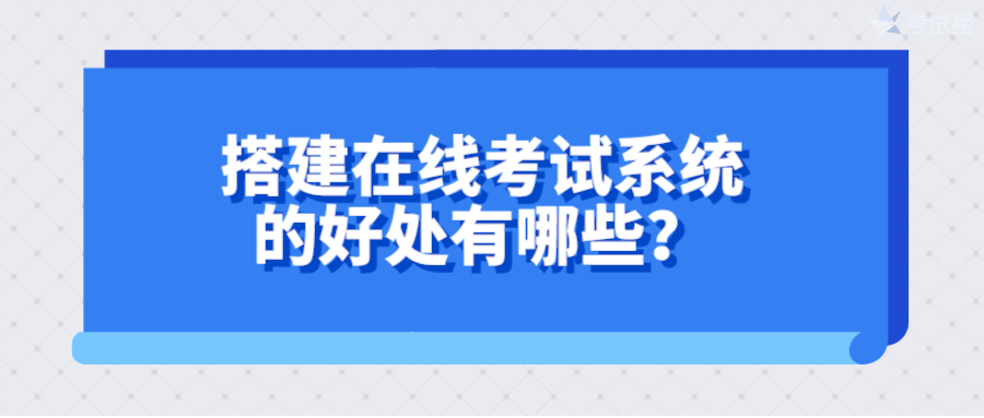 搭建在线考试系统的好处有哪些？