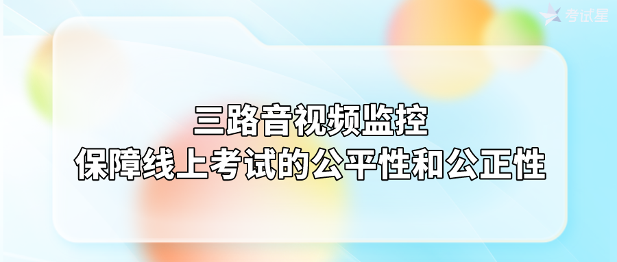 三路音视频监控：保障线上考试的公平性和公正性