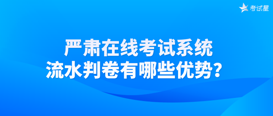 严肃在线考试系统的流水判卷有哪些优势？