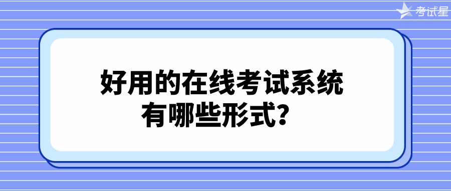 好用的在线考试系统有哪些形式？